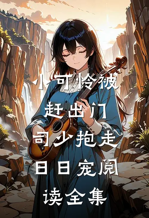小可怜被赶出门，司少抱走日日宠阅读全集