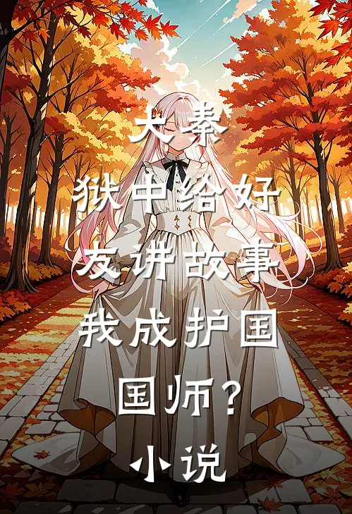大秦：狱中给好友讲故事，我成护国国师？小说