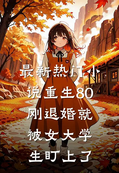 最新热门小说重生80：刚退婚就被女大学生盯上了