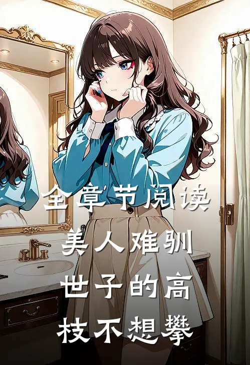 全章节阅读美人难驯：世子的高枝不想攀