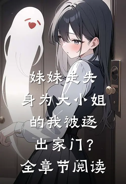 妹妹走失，身为大小姐的我被逐出家门？全章节阅读