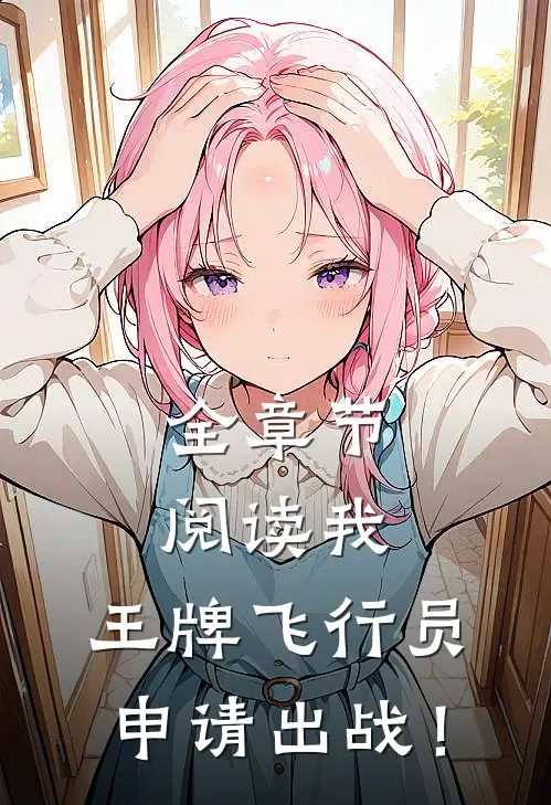全章节阅读我，王牌飞行员，申请出战！