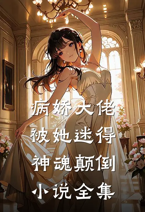 病娇大佬被她迷得神魂颠倒小说全集