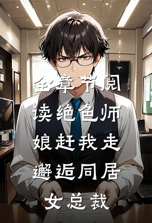 全章节阅读绝色师娘赶我走,邂逅同居女总裁