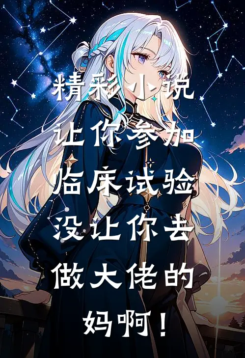 精彩小说让你参加临床试验，没让你去做大佬的妈啊！