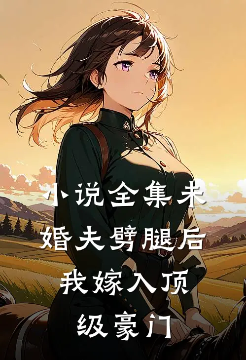 小说全集未婚夫劈腿后，我嫁入顶级豪门