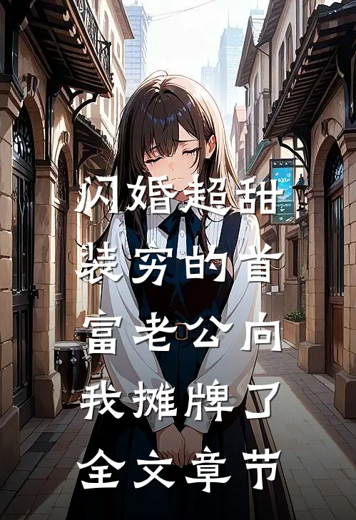 闪婚超甜：装穷的首富老公向我摊牌了全文章节