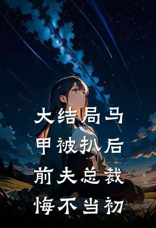 大结局马甲被扒后，前夫总裁悔不当初