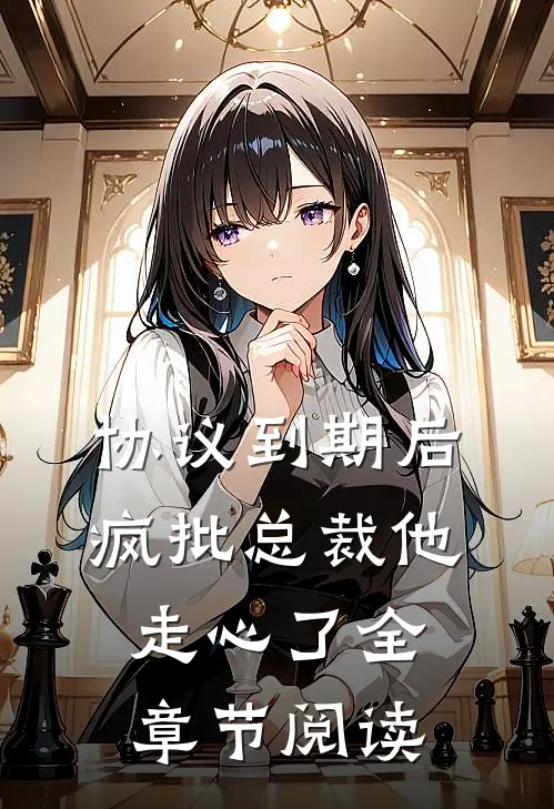 协议到期后，疯批总裁他走心了全章节阅读