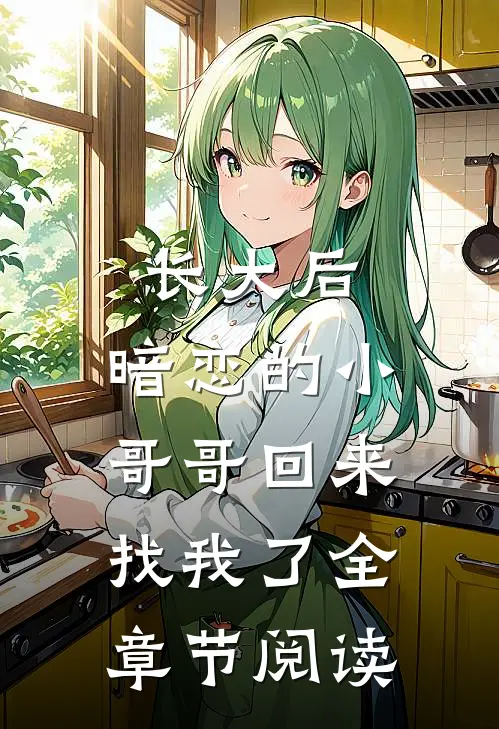 长大后，暗恋的小哥哥回来找我了全章节阅读