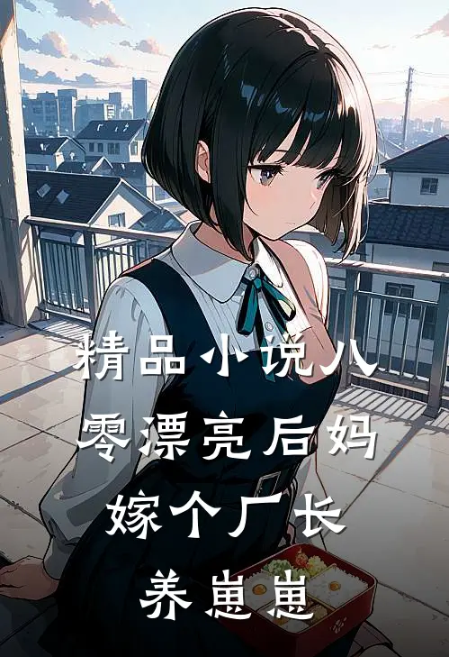 精品小说八零漂亮后妈，嫁个厂长养崽崽