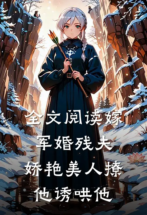 全文阅读嫁军婚残夫，娇艳美人撩他诱哄他