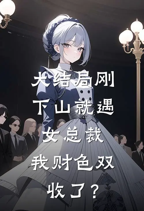 大结局刚下山就遇女总裁，我财色双收了？