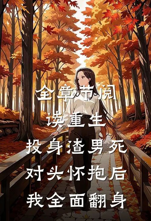 全章节阅读重生：投身渣男死对头怀抱后，我全面翻身