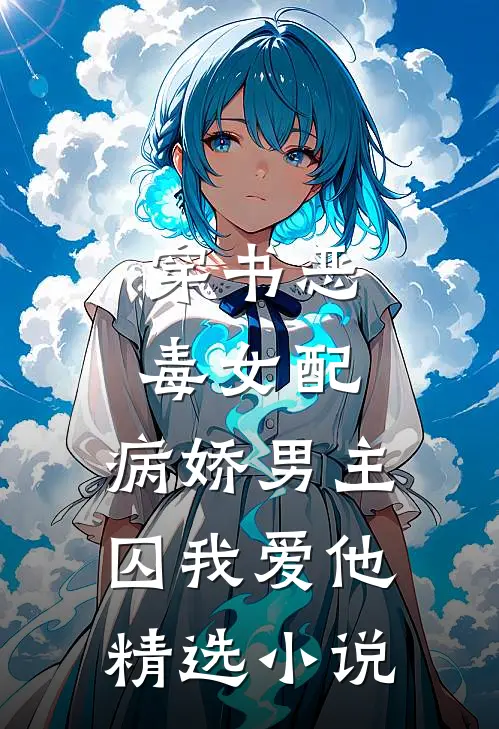 穿书恶毒女配，病娇男主囚我爱他精选小说