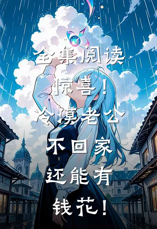 全集阅读惊喜！冷漠老公不回家，还能有钱花！