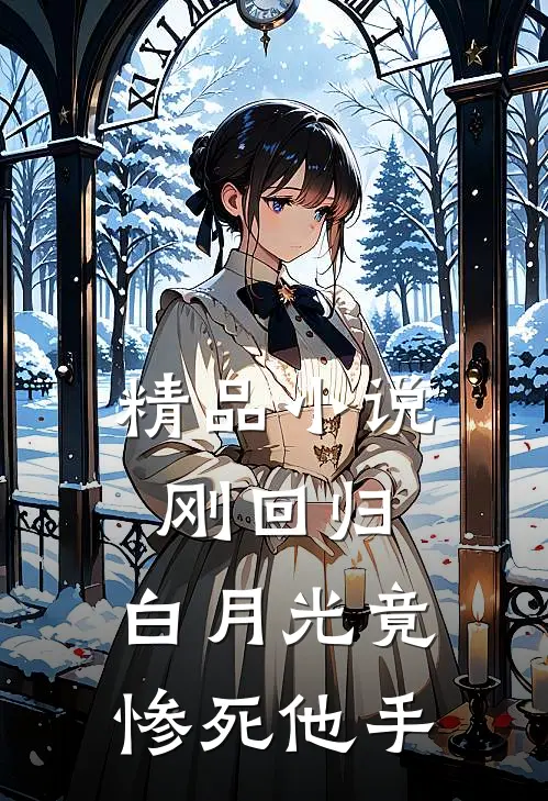 精品小说刚回归，白月光竟惨死他手