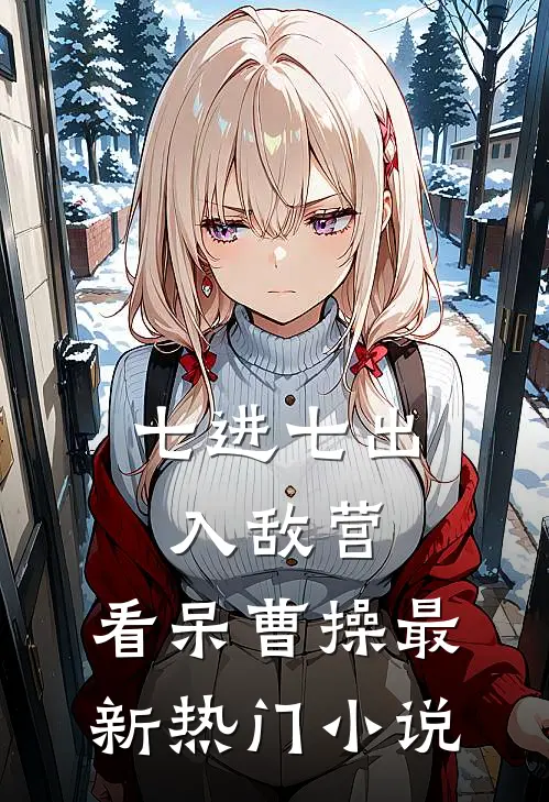 七进七出入敌营，看呆曹操最新热门小说