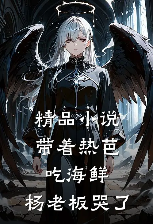 精品小说带着热芭吃海鲜，杨老板哭了