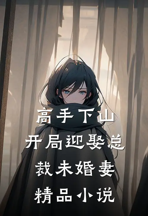 高手下山：开局迎娶总裁未婚妻精品小说