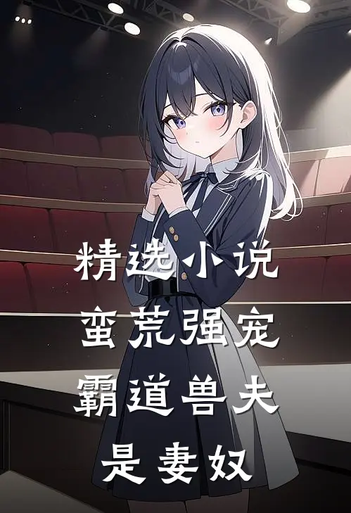 精选小说蛮荒强宠：霸道兽夫是妻奴