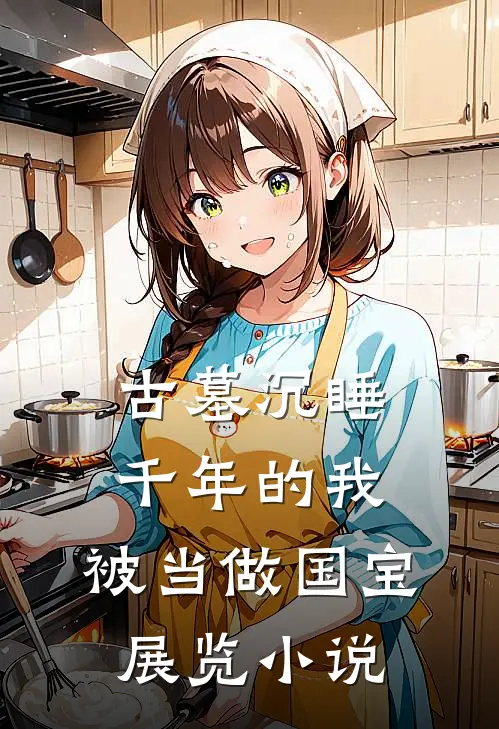 古墓沉睡千年的我，被当做国宝展览小说