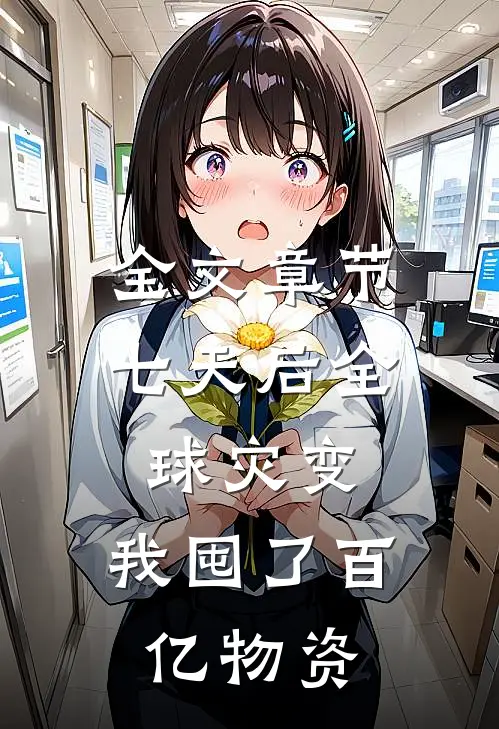 全文章节七天后全球灾变，我囤了百亿物资