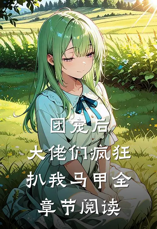 团宠后,大佬们疯狂扒我马甲全章节阅读