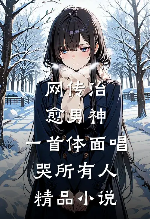 网传治愈男神，一首体面唱哭所有人精品小说