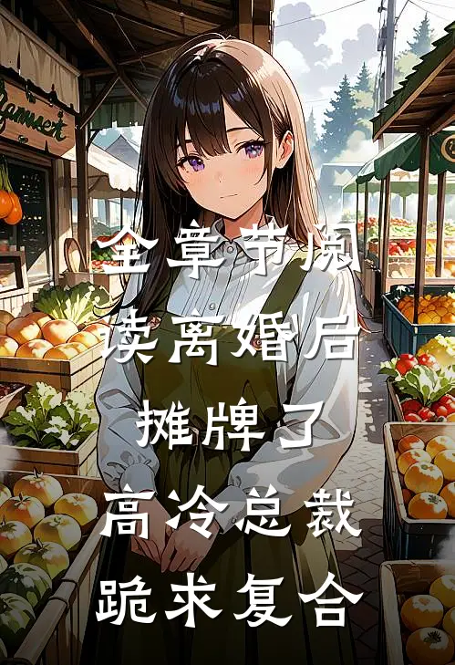 全章节阅读离婚后摊牌了，高冷总裁跪求复合