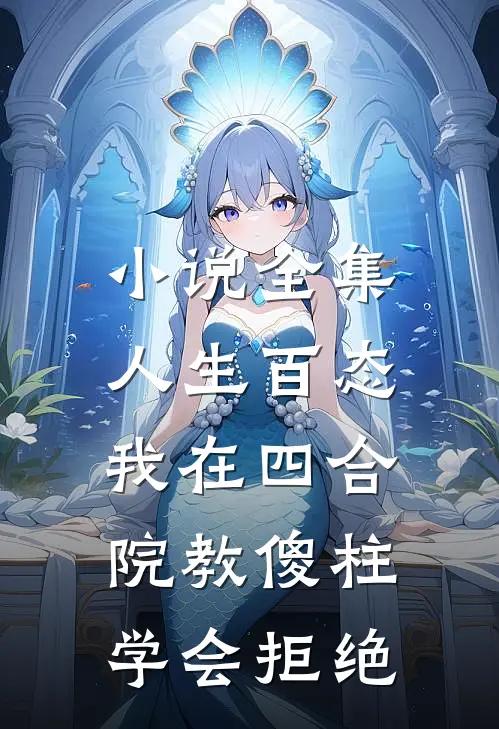 小说全集人生百态：我在四合院教傻柱学会拒绝