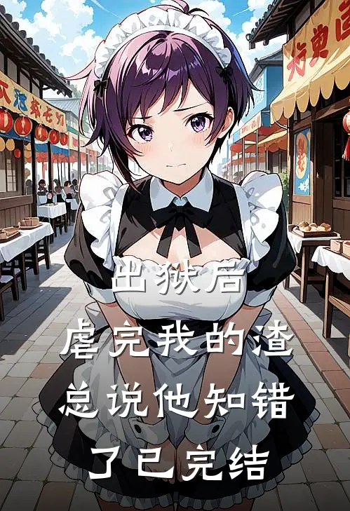 出狱后，虐完我的渣总说他知错了已完结