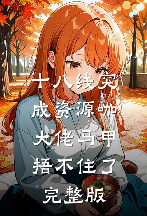 十八线突成资源咖，大佬马甲捂不住了完整版