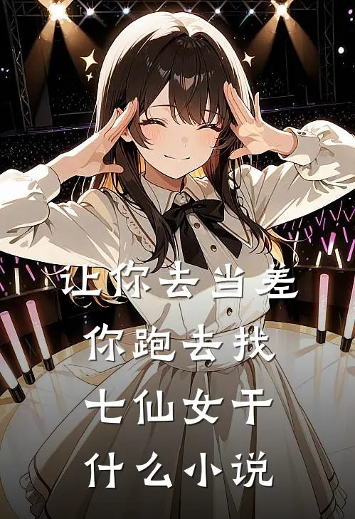 让你去当差，你跑去找七仙女干什么小说