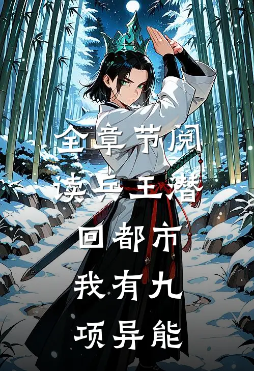 全章节阅读兵王潜回都市：我有九项异能