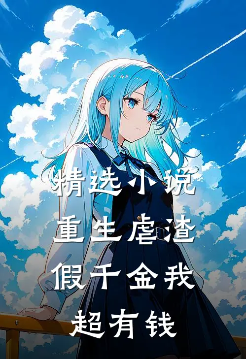 精选小说重生虐渣：假千金我超有钱