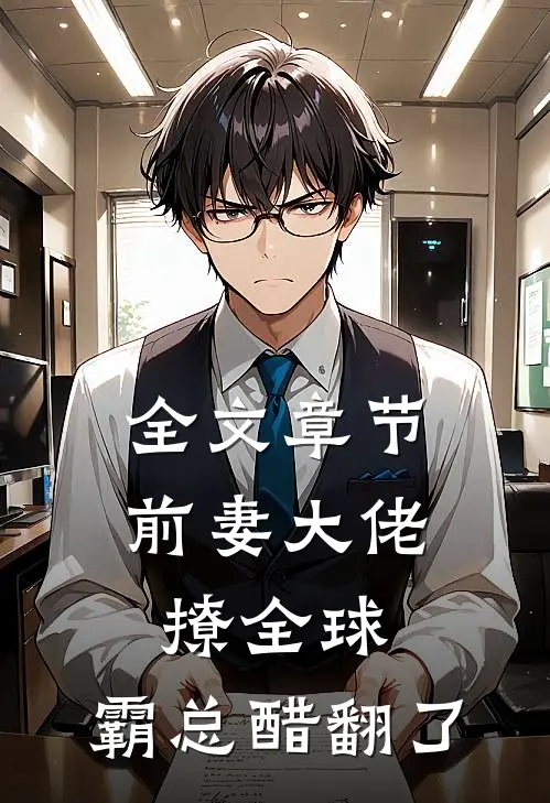 全文章节前妻大佬撩全球，霸总醋翻了