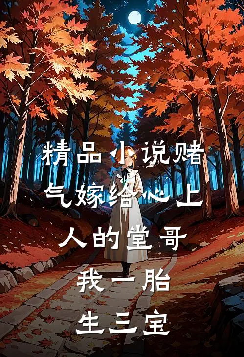 精品小说赌气嫁给心上人的堂哥，我一胎生三宝