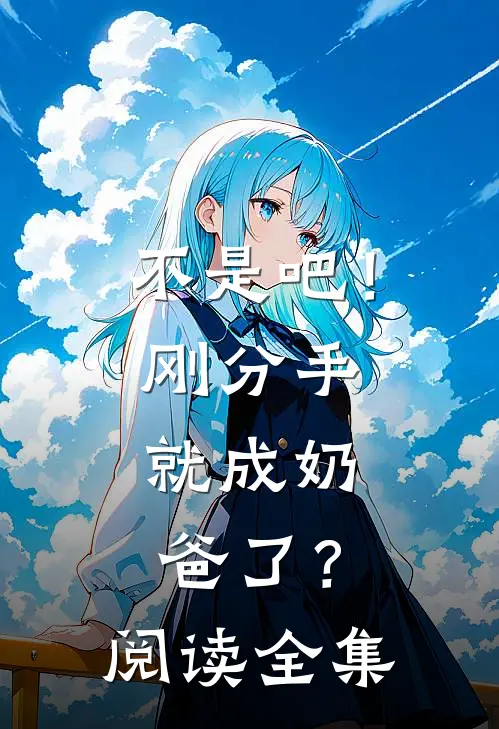 不是吧！刚分手，就成奶爸了？阅读全集