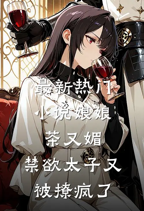 最新热门小说娘娘茶又媚，禁欲太子又被撩疯了