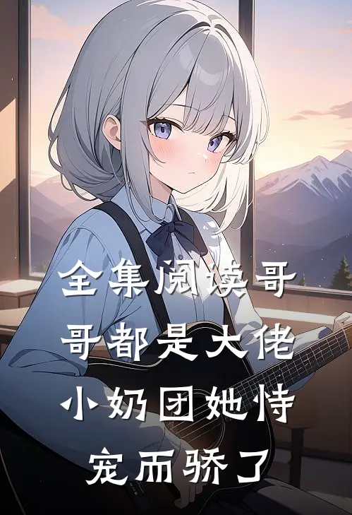 全集阅读哥哥都是大佬，小奶团她恃宠而骄了