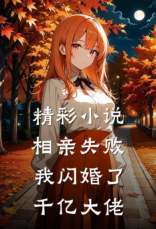 精彩小说相亲失败,我闪婚了千亿大佬