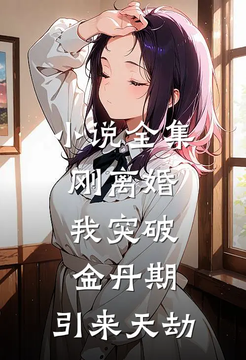 小说全集刚离婚，我突破金丹期，引来天劫