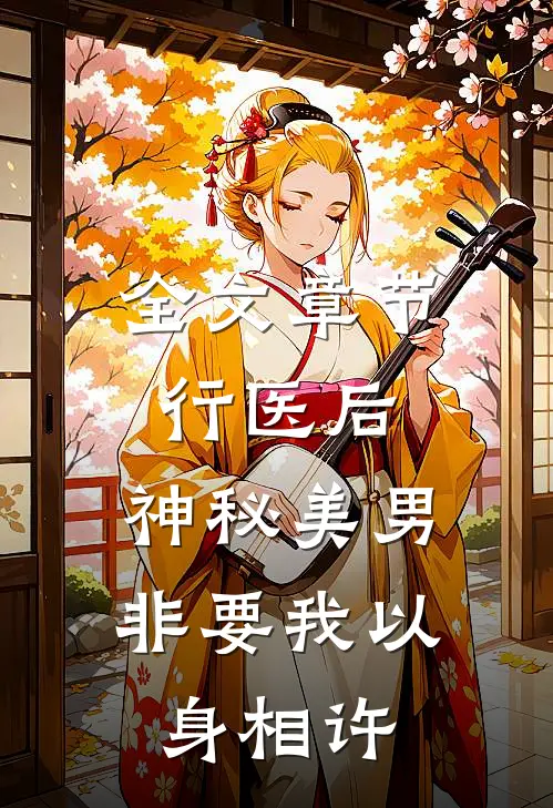 全文章节行医后，神秘美男非要我以身相许
