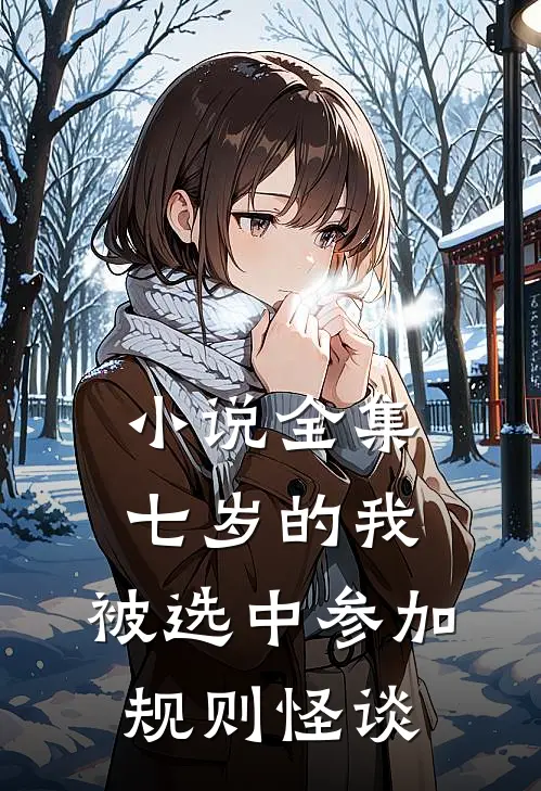 小说全集七岁的我，被选中参加规则怪谈