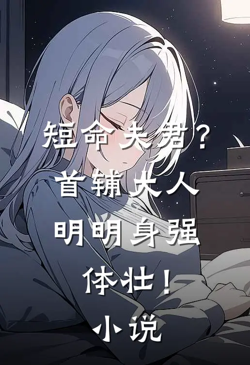 短命夫君？首辅大人明明身强体壮！小说