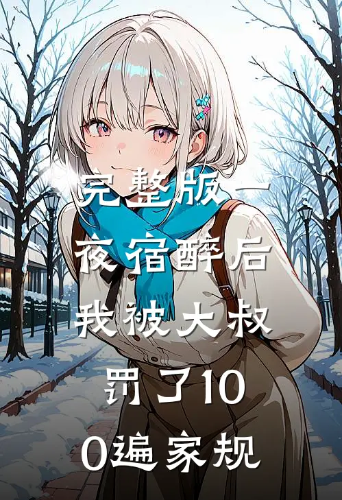 完整版一夜宿醉后，我被大叔罚了100遍家规