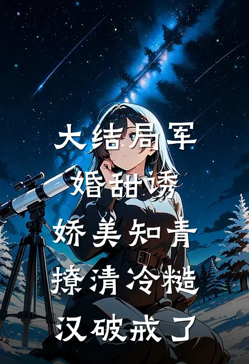 大结局军婚甜诱：娇美知青撩清冷糙汉破戒了