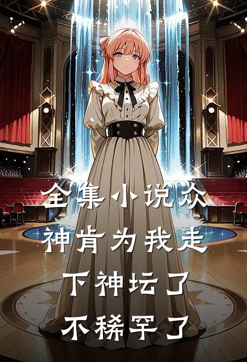 全集小说众神肯为我走下神坛了,不稀罕了