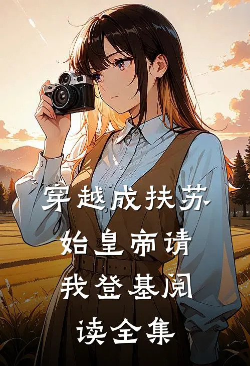 穿越成扶苏，始皇帝请我登基阅读全集